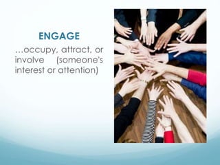 ENGAGE
…occupy, attract, or
involve (someone's
interest or attention)