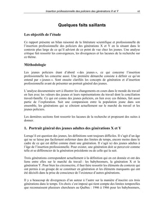 Insertion professionnelle des policiers des générations X et Y

vii

Quelques faits saillants
Les objectifs de l’étude
Ce rapport présente un bilan raisonné de la littérature scientifique et professionnelle de
l’insertion professionnelle des policiers des générations X et Y en la situant dans le
contexte plus large de ce qu’il advient de ce point de vue chez les jeunes. Une analyse
critique fait ressortir les convergences, les divergences et les lacunes de la recherche sur
ce thème.

Méthodologie
Les jeunes policiers étant d’abord « des jeunes », ce qui concerne l’insertion
professionnelle les concerne aussi. Une première démarche consiste à définir ce qu’on
entend par « jeunes ». Sont ensuite clarifiés les concepts de génération et d’insertion
professionnelle avant de présenter un portrait général des jeunes.
L’analyse documentaire sert à illustrer les changements en cours dans le monde du travail
en lien avec les valeurs des jeunes et leurs représentations du travail dont la conciliation
travail-famille. Ce qui est connu des jeunes policiers, en lien avec ces thèmes, fait aussi
partie de l’exploration. Suit une comparaison entre la population jeune dans son
ensemble, les générations qui se côtoient actuellement sur le marché du travail et les
jeunes policiers.
Les dernières sections font ressortir les lacunes de la recherche et proposent des suites à
donner.

1. Portrait général des jeunes adultes des générations X et Y
Lorsqu’il est question des jeunes, les définitions sont toujours difficiles. Il s’agit d’un âge
qui ne se laisse pas facilement enfermer dans des limites de temps, encore moins dans le
cadre de ce qui est défini comme étant une génération. Il s’agit ici des jeunes adultes à
l’âge de l’insertion professionnelle. Pour exister, une génération doit se percevoir comme
telle et se différencier de la génération précédente ou de celle qui la suit.
Trois générations correspondent actuellement à la définition qui en est donnée et ont des
liens entre elles sur le marché du travail : les babyboomers, la génération X et la
génération Y. Pour bien les circonscrire, il faut faire ressortir les éléments du contexte qui
ont permis à un groupe de se constituer en génération et les éléments marquants qui ont
été décisifs dans la prise de conscience de l’existence d’autres générations.
Il y a beaucoup de divergences d’un auteur à l’autre sur la manière d’inscrire ces trois
générations dans le temps. Un choix s’est imposé qui tient compte des limites temporelles
que reconnaissent plusieurs chercheurs au Québec : 1946 à 1966 pour les babyboomers,

 