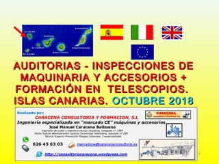 AUDITORIAS - INSPECCIONES DEAUDITORIAS - INSPECCIONES DE
MAQUINARIA Y ACCESORIOS +MAQUINARIA Y ACCESORIOS +
FORMACIÓN EN TELESCOPIOS.FORMACIÓN EN TELESCOPIOS.
ISLAS CANARIAS.ISLAS CANARIAS. OCTUBRE 2018OCTUBRE 2018
1
 