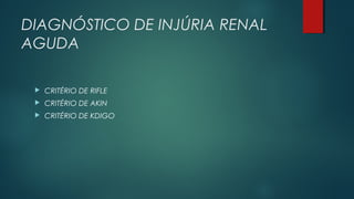 DIAGNÓSTICO DE INJÚRIA RENAL
AGUDA
 CRITÉRIO DE RIFLE
 CRITÉRIO DE AKIN
 CRITÉRIO DE KDIGO
 