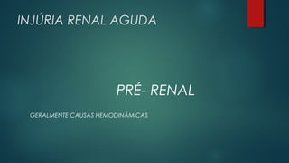 INJÚRIA RENAL AGUDA
PRÉ- RENAL
GERALMENTE CAUSAS HEMODINÂMICAS
 