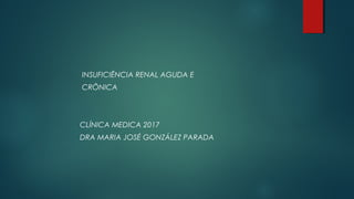 INSUFICIÊNCIA RENAL AGUDA E
CRÔNICA
CLÍNICA MEDICA 2017
DRA MARIA JOSÉ GONZÁLEZ PARADA
 