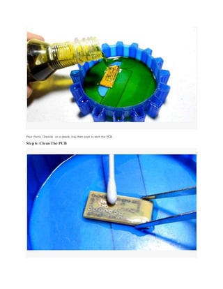 Pour Ferric Chloride on a plastic tray then start to etch the PCB.
Step 6: Clean The PCB
 