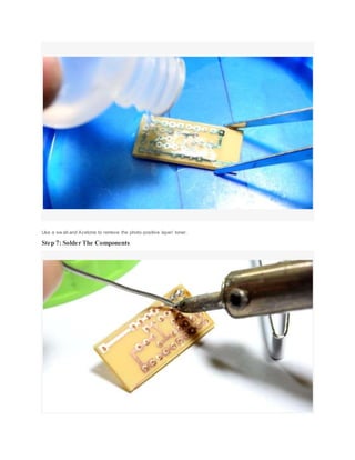 Use a sw ab and Acetone to remove the photo-positive layer/ toner.
Step 7: Solder The Components
 