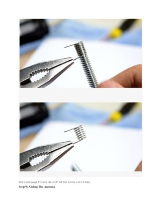 Strip a solid gauge #18 w ire. Use a 1/4" bolt then turn the w ire 7-8 times.
Step 9: Adding The Antenna
 