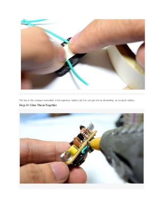 The key to this compact transmitter is the ingenious battery clip.You can get one by dismantling an scrap 9v battery.
Step 11: Glue Them Together
 