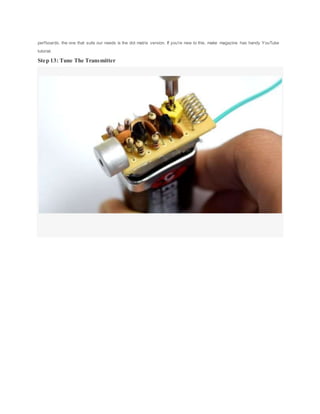 perfboards, the one that suits our needs is the dot matrix version. If you're new to this, make magazine has handy YouTube
tutorial.
Step 13: Tune The Transmitter
 