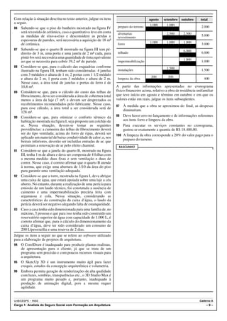 Com relação à situação descrita no texto anterior, julgue os itens                         agosto    setembro    outubro      total
a seguir.
                                                                      preparo do terreno    1.000      1.000                   2.000
86 Sabendo-se que o piso do banheiro mostrado na figura IV
     será revestido de cerâmica, caso o quantitativo leve em conta    alvenarias                       2.500      2.500
     as medidas de eixo-a-eixo e desconsidere as perdas e                                                                      5.000
                                                                      revestimento
     espessuras de paredes, será necessária a aquisição de 18 m²
                                                                                            1.000      1.000      1.000
     de cerâmica.                                                     forro                                                    3.000
87 Sabendo-se que o quarto B mostrado na figura III tem pé-                                                       6.000
     direito de 3 m, uma porta e uma janela de 2 m² cada, para        telhado                                                  6.000
     pintá-los será necessária uma quantidade de tinta equivalente
                                                                                                                  1.000
     ao que se necessita para cobrir 39,2 m² de parede.               impermeabilização                                        1.000
88 Considere-se que, para o cálculo das esquadrias conforme                                            1.500
     ilustrado na figura III, tenham sido consideradas: 4 janelas     instalações                                              1.500
     com 3 módulos e altura de 1 m; 2 portas com 1 1/2 módulo
                                                                                            200         200
     e altura de 2 m; 1 porta com 3 módulos e altura de 2 m.          limpeza da obra                                           400
     Nesse caso, a área total de janelas e portas de ferro é de
     10,8 m².                                                        A partir das informações apresentadas no cronograma
89 Considere-se que, para o cálculo do custo das telhas de           físico-financeiro acima, relativo a obra de residência unifamiliar
     fibrocimento, deva ser considerada a área de cobertura total    que teve início em agosto e término em outubro e em que os
     menos a área da laje (7 m²) e devam ser desprezados os          valores estão em reais, julgue os itens subseqüentes.
     recobrimentos recomendados pelo fabricante. Nesse caso,         97  À medida que a obra se aproximou do final, as despesas
     para esse cálculo, a área total a ser considerada será de
                                                                         diminuíram.
     128 m².
90 Considere-se que, para otimizar o conforto térmico da             98 Deve haver erro no lançamento e de informações referentes
     habitação mostrada na figura I, seja proposto um colchão de         aos itens forro e limpeza da obra.
     ar. Nessa situação, devem-se tomar as seguintes                 99 Para executar os serviços constantes no cronograma,
     providências: a cumeeira das telhas de fibrocimento deverá          gastou-se exatamente a quantia de R$ 18.400,00.
     ser do tipo ventilada; acima do forro de ripas, deverá ser      100 A limpeza da obra corresponde a 20% do valor pago para o
     aplicado um material de baixa condutividade de calor; e, nos
                                                                         preparo do terreno.
     beirais inferiores, deverão ser incluídas entradas de ar, que
     permitam a renovação de ar pelo efeito chaminé.                  RASCUNHO
91 Considere-se que a janela do quarto B, mostrado na figura
     III, tenha 1 m de altura e deva ser composta de 4 folhas com
     a mesma medida: duas fixas e sem ventilação e duas de
     correr. Nesse caso, é correto afirmar que o quarto B atende
     à norma, que exige uma abertura de 1/10 da área do piso
     para garantir uma ventilação adequada.
92 Considere-se que a torre, mostrada na figura I, deva abrigar
     uma caixa de água, que estará apoiada sobre uma laje a céu
     aberto. No entanto, durante a realização de uma perícia para
     emissão de um laudo técnico, foi constatada a ausência de
     caimento e uma impermeabilização precária feita com
     argamassa e cola. Nessa situação, considerando as
     características da construção da caixa d’água, o laudo da
     perícia deverá ser negativo alegando falta de estanqueidade.
93 Caso a casa tenha sido dimensionada para uma família de, no
     máximo, 5 pessoas e que para isso tenha sido construído um
     reservatório superior de água com capacidade de 1.000 L, é
     correto afirmar que, para o cálculo do dimensionamento da
     caixa d’água, deve ter sido considerado um consumo de
     200 L/pessoa/dia e uma reserva de 2 dias.
Julgue os itens a seguir no que se refere ao software utilizado
para a elaboração de projetos de arquitetura.
94 O CorelDraw é inadequado para produzir plantas realistas,
    de apresentação para o cliente, já que se trata de um
    programa sem precisão e com poucos recursos visuais para
    a arquitetura.
95 O SketcUp 3D é um instrumento muito ágil para fazer
    croquis, estudos da concepção arquitetônica e volumetria.
96 Embora permita geração de renderizações de alta qualidade
    com luzes, sombras, transparências etc., o 3D Studio Max é
    um programa muito pesado e, portanto, inadequado à
    produção de animação digital, pois a mesma requer
    agilidade.


UnB/CESPE – INSS                                                                                                             Caderno A
Cargo 1: Analista do Seguro Social com Formação em Arquitetura                                                                    –9–
 