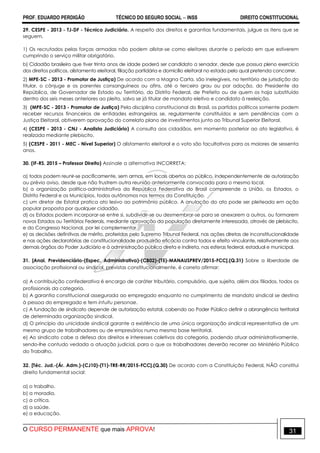 PROF. EDUARDO PERDIGÃO TÉCNICO DO SEGURO SOCIAL  INSS DIREITO CONSTITUCIONAL
O CURSO PERMANENTE que mais APROVA! 31
29. CESPE - 2013 - TJ-DF - Técnico Judiciário. A respeito dos direitos e garantias fundamentais, julgue os itens que se
seguem.
1) Os recrutados pelas forças armadas não podem alistar-se como eleitores durante o período em que estiverem
cumprindo o serviço militar obrigatório.
b) Cidadão brasileiro que tiver trinta anos de idade poderá ser candidato a senador, desde que possua pleno exercício
dos direitos políticos, alistamento eleitoral, filiação partidária e domicílio eleitoral no estado pelo qual pretenda concorrer.
2) MPE-SC - 2013 - Promotor de Justiça) De acordo com a Magna Carta, são inelegíveis, no território de jurisdição do
titular, o cônjuge e os parentes consanguíneos ou afins, até o terceiro grau ou por adoção, do Presidente da
República, de Governador de Estado ou Território, do Distrito Federal, de Prefeito ou de quem os haja substituído
dentro dos seis meses anteriores ao pleito, salvo se já titular de mandato eletivo e candidato à reeleição.
3) (MPE-SC - 2013 - Promotor de Justiça) Pela disciplina constitucional do Brasil, os partidos políticos somente podem
receber recursos financeiros de entidades estrangeiras se, regularmente constituídos e sem pendências com a
Justiça Eleitoral, obtiverem aprovação do correlato plano de investimentos junto ao Tribunal Superior Eleitoral.
4) (CESPE - 2013 - CNJ - Analista Judiciário) A consulta aos cidadãos, em momento posterior ao ato legislativo, é
realizada mediante plebiscito.
5) (CESPE - 2011 - MEC - Nível Superior) O alistamento eleitoral e o voto são facultativos para os maiores de sessenta
anos.
30. (IF-RS. 2015 – Professor Direito) Assinale a alternativa INCORRETA:
a) todos podem reunir-se pacificamente, sem armas, em locais abertos ao público, independentemente de autorização
ou prévio aviso, desde que não frustrem outra reunião anteriormente convocada para o mesmo local.
b) a organização político-administrativa da República Federativa do Brasil compreende a União, os Estados, o
Distrito Federal e os Municípios, todos autônomos nos termos da Constituição.
c) um diretor de Estatal pratica ato lesivo ao patrimônio público. A anulação do ato pode ser pleiteada em ação
popular proposta por qualquer cidadão.
d) os Estados podem incorporar-se entre si, subdividir-se ou desmembrar-se para se anexarem a outros, ou formarem
novos Estados ou Territórios Federais, mediante aprovação da população diretamente interessada, através de plebiscito,
e do Congresso Nacional, por lei complementar.
e) as decisões definitivas de mérito, proferidas pelo Supremo Tribunal Federal, nas ações diretas de inconstitucionalidade
e nas ações declaratórias de constitucionalidade produzirão eficácia contra todos e efeito vinculante, relativamente aos
demais órgãos do Poder Judiciário e à administração pública direta e indireta, nas esferas federal, estadual e municipal.
31. [Anal. Previdenciário-(Espec. Administrativa)-(CB02)-(T5)-MANAUSPREV/2015-FCC].(Q.31) Sobre a liberdade de
associação profissional ou sindical, previstas constitucionalmente, é correto afirmar:
a) A contribuição confederativa é encargo de caráter tributário, compulsório, que sujeita, além dos filiados, todos os
profissionais da categoria.
b) A garantia constitucional assegurada ao empregado enquanto no cumprimento de mandato sindical se destina
à pessoa do empregado e tem intuitu personae.
c) A fundação de sindicato depende de autorização estatal, cabendo ao Poder Público definir a abrangência territorial
de determinada organização sindical.
d) O princípio da unicidade sindical garante a existência de uma única organização sindical representativa de um
mesmo grupo de trabalhadores ou de empresários numa mesma base territorial.
e) Ao sindicato cabe a defesa dos direitos e interesses coletivos da categoria, podendo atuar administrativamente,
sendo-lhe contudo vedada a atuação judicial, para o que os trabalhadores deverão recorrer ao Ministério Público
do Trabalho.
32. [Téc. Jud.-(Ár. Adm.)-(CJ10)-(T1)-TRE-RR/2015-FCC].(Q.30) De acordo com a Constituição Federal, NÃO constitui
direito fundamental social:
a) o trabalho.
b) a moradia.
c) a crítica.
d) a saúde.
e) a educação.
 