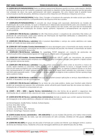 PROFº: DANIEL FUNABASHI TÉCNICO DO SEGURO SOCIAL - INSS INFORMÁTICA
O CURSO PERMANENTE que mais APROVA 109
15. (CESPE/2012/PF/PAPILOSCOPISTA) Tanto no sistema operacional Windows quanto no Linux, cada arquivo, diretório
ou pasta encontra-se em um caminho, podendo cada pasta ou diretório conter diversos arquivos que são gravados
nas unidades de disco nas quais permanecem até serem apagados. Em uma mesma rede é possível haver
comunicação e escrita de pastas, diretórios e arquivos entre máquinas com Windows e máquinas com Linux.
16. (CESPE/2012/PF/PAPILOSCOPISTA) Twitter, Orkut, Google+ e Facebook são exemplos de redes sociais que utilizam
o recurso scraps para propiciar o compartilhamento de arquivos entre seus usuários.
17. (CESPE/2012/PF/PAPILOSCOPISTA) O conceito de cloud storage está associado diretamente ao modelo de
implantação de nuvem privada, na qual a infraestrutura é direcionada exclusivamente para uma empresa e são
implantadas políticas de acesso aos serviços; já nas nuvens públicas isso não ocorre, visto que não há necessidade
de autenticação nem autorização de acessos, sendo, portanto, impossível o armazenamento de arquivos em
nuvens públicas.
18. (CESPE/2011/TRE-ES/Técnico Judiciário) Na URL http://www.unb.br/, a sequência de caracteres http indica um
protocolo de comunicação usado para sistemas de informação de hipermídia distribuídos e colaborativos. Esse
protocolo é utilizado na World Wide Web.
19. (CESPE/2011/TRE-ES/Técnico Judiciário) Não é possível disponibilizar o serviço de correio eletrônico em redes
intranet, em razão de essas redes serem privadas.
20. (CESPE/2011/ECT/Analista Correios/Administrador) Há duas abordagens para a transmissão de dados através de
uma rede de comunicação: comutação de circuitos e comutação de pacotes. Na Internet, a transmissão de dados
é realizada via comutação de pacotes.
21. (CESPE/2011/TRE-ES/Técnico Judiciário) Os caracteres TCP/IP designam um conjunto de protocolos de
comunicação entre computadores ligados em rede que é utilizado para comunicação na Internet.
22. (CESPE/2011/ECT/Analista Correios/Administrador) O protocolo UDP é usado por mecanismos de pesquisa
disponibilizados por determinadas empresas da Internet, tal como a empresa Google, para garantir o rápido acesso
a um grande volume de dados.
23. (CESPE/2011/TRE-ES/Técnico Judiciário) Caso, no campo para pesquisa (área onde se encontra a marca do
cursor), sejam inseridos os caracteres "Carlos Gomes", com as aspas incluídas na busca, o Google iniciará uma
procura por todas as páginas que contenham ou apenas a palavra Carlos, ou apenas a palavra Gomes ou as duas,
não necessariamente na ordem apresentada. Por outro lado, se as aspas forem retiradas dos caracteres, a busca
será feita pela expressão exata − Carlos Gomes −, ou seja, apenas as páginas onde a palavra Gomes apareça logo
após a palavra Carlos.
24. (CESPE/2011/TRE-ES/Técnico Judiciário) Para que seja possível acessar aplicações e serviços disponibilizados na
Internet, é necessário o uso de um navegador.
25. (CESPE/2011/TRE-ES/Técnico Judiciário) Por se tratar de uma rede pública, dados que transitam pela Internet
podem ser acessados por pessoas não autorizadas, sendo suficiente para impedir esse tipo de acesso aos dados, a
instalação de um firewall no computador em uso.
26. (CESPE – 2010 – UERN – Agente Técnico Administrativo) Uma das formas de se garantir a segurança das
informações de um website é não colocá-lo em rede, o que elimina a possibilidade de acesso por pessoas intrusas.
27. (CESPE/2010/TRE-MT/Técnico Judiciário/Área Administrativa) Assinale a opção que contém apenas ferramentas
de navegação e de correio eletrônico utilizadas em redes de computadores.
a) Internet Explorer, Mozilla Firefox, Outlook, Outlook Express
b) Chat, ICQ, MSN, Twitter
c) WAIS, Web, WWW, Finger
d) Goher, Usenet News, Wais, Netnews
e) Fórum, HomePage, Password, Usenet
28. (CESPE/Analista técnico administrativo - DPU-ADM/2010) O uso do modelo OSI permite uma melhor interconexão
entre os diversos protocolos de redes, que são estruturados em sete camadas, divididas em três grupos: entrada,
processamento e saída.
29. (CESPE/TRE-MG/2009) Um grupo de discussão é formado por usuários da Internet, que dialogam entre si, acerca
de temas de interesse mútuo, mediante a troca de mensagens eletrônicas em determinado sítio da Web.
 