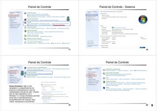 17
Painel de Controle
18
Painel de Controle - Sistema
19
Painel de Controle
Grupo Doméstico: Não é mais
necessário o compartilhamento de
arquivos e impressoras por meio de
configurações manuais de rede. Conecte
dois ou mais dispositivos com o
Windows 7 e o Grupo Doméstico permitirá
iniciar fácil e automaticamente o
compartilhamento de músicas, fotos,
vídeos, impressoras e documentos.
20
Painel de Controle
5
 