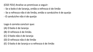 (CGE FGV) Analise as premissas a seguir:
- Se o bolo é de laranja, então o refresco é de limão
- Se o refresco não é de limão, então o sanduíche é de queijo
- O sanduíche não é de queijo
Logo é correto concluir que:
(A) O bolo é de laranja
(B) O refresco é de limão.
(C) O bolo não é de laranja
(D) O refresco não é de limão
(E) O bolo é de laranja e o refresco é de limão
 