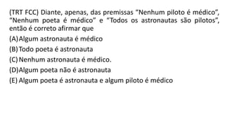 (TRT FCC) Diante, apenas, das premissas “Nenhum piloto é médico”,
“Nenhum poeta é médico” e “Todos os astronautas são pilotos”,
então é correto afirmar que
(A)Algum astronauta é médico
(B)Todo poeta é astronauta
(C)Nenhum astronauta é médico.
(D)Algum poeta não é astronauta
(E) Algum poeta é astronauta e algum piloto é médico
 