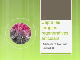 Cap a les
teràpies
regeneratives
articulars
Adelaida Rubio Civit
2n BAT B
 