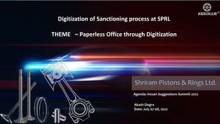 Private & Confidential
Agenda: Inssan Suggestions Summit 2022
Akash Dogra
Date: July 07-08, 2022
Digitization of Sanctioning process at SPRL
THEME – Paperless Office through Digitization
 