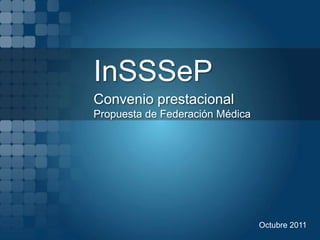 InSSSeP
Convenio prestacional
Propuesta de Federación Médica




                                 Octubre 2011
 