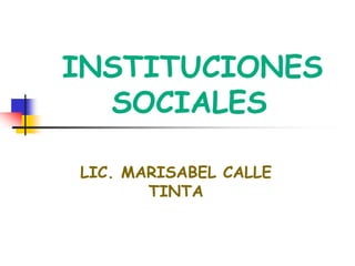 INSTITUCIONES
SOCIALES
LIC. MARISABEL CALLE
TINTA
 
