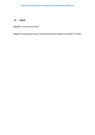 Instructivo de la Propuesta de Ficha Familiar para la Implementación del MAIS - BFC
VIII. ANEXOS.
Anexo Nº 1. Formato de Ficha Familiar.
Anexo N° 2. Listado de grupos étnicos. Fuente Oficina General de Estadística e Informática 2011 MINSA.
 
