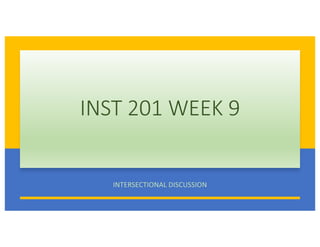 INST 201 WEEK 9
INTERSECTIONAL DISCUSSION
 