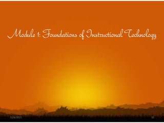 Module 1: Foundations of Instructional Technology




12/6/2011                                      10
 