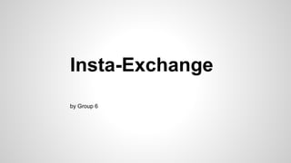 Insta-Exchange
by Group 6

 