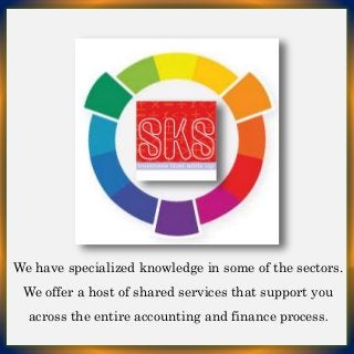 We have specialized knowledge in some of the sectors.
We offer a host of shared services that support you
across the entire accounting and finance process.
 