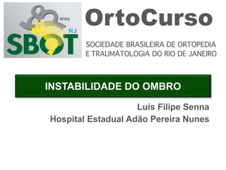 Luís Filipe Senna
INSTABILIDADE DO OMBRO
Hospital Estadual Adão Pereira Nunes
 