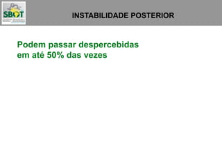INSTABILIDADE POSTERIOR
Podem passar despercebidas
em até 50% das vezes
 