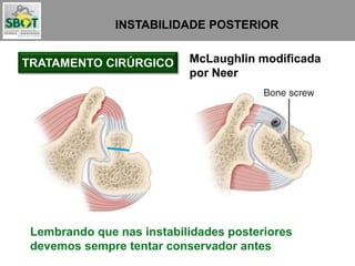INSTABILIDADE POSTERIOR
McLaughlin modificada
por Neer
Lembrando que nas instabilidades posteriores
devemos sempre tentar conservador antes
TRATAMENTO CIRÚRGICO
 