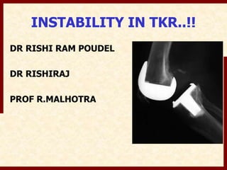 INSTABILITY IN TKR..!! 
DR RISHI RAM POUDEL 
DR RISHIRAJ 
PROF R.MALHOTRA 
 