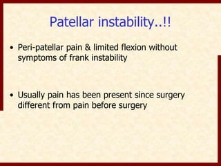 Patellar instability..!! 
• Peri-patellar pain & limited flexion without 
symptoms of frank instability 
• Usually pain has been present since surgery 
different from pain before surgery 
 