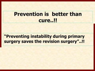 Prevention is better than 
cure..!! 
“Preventing instability during primary 
surgery saves the revision surgery”..!! 
 