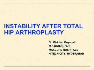 INSTABILITY AFTER TOTAL
HIP ARTHROPLASTY
Dr. Giridhar Boyapati
M.S (Ortho), FIJR
MAXCURE HOSPITALS
HITECH CITY, HYDERABAD
 