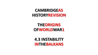 CAMBRIDGEAS
HISTORYREVISION
THEORIGINS
OFWORLDWAR1
4.3 INSTABILITY
INTHEBALKANS
 