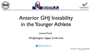 Anterior GHJ Instability
in theYounger Athlete
Lennard Funk
Wrightington Upper Limb Unit
@theshoulderdoc
 
