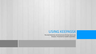 USING KEEPASSX
This brief Slideshow will demonstrate the best way to use
Keepassx. Presented by Instabill corporation.
 