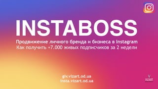 INSTABOSSПродвижение личного бренда и бизнеса в Instagram
Как получить +7.000 живых подписчиков за 2 недели
giv.vizart.od.ua
insta.vizart.od.ua
 