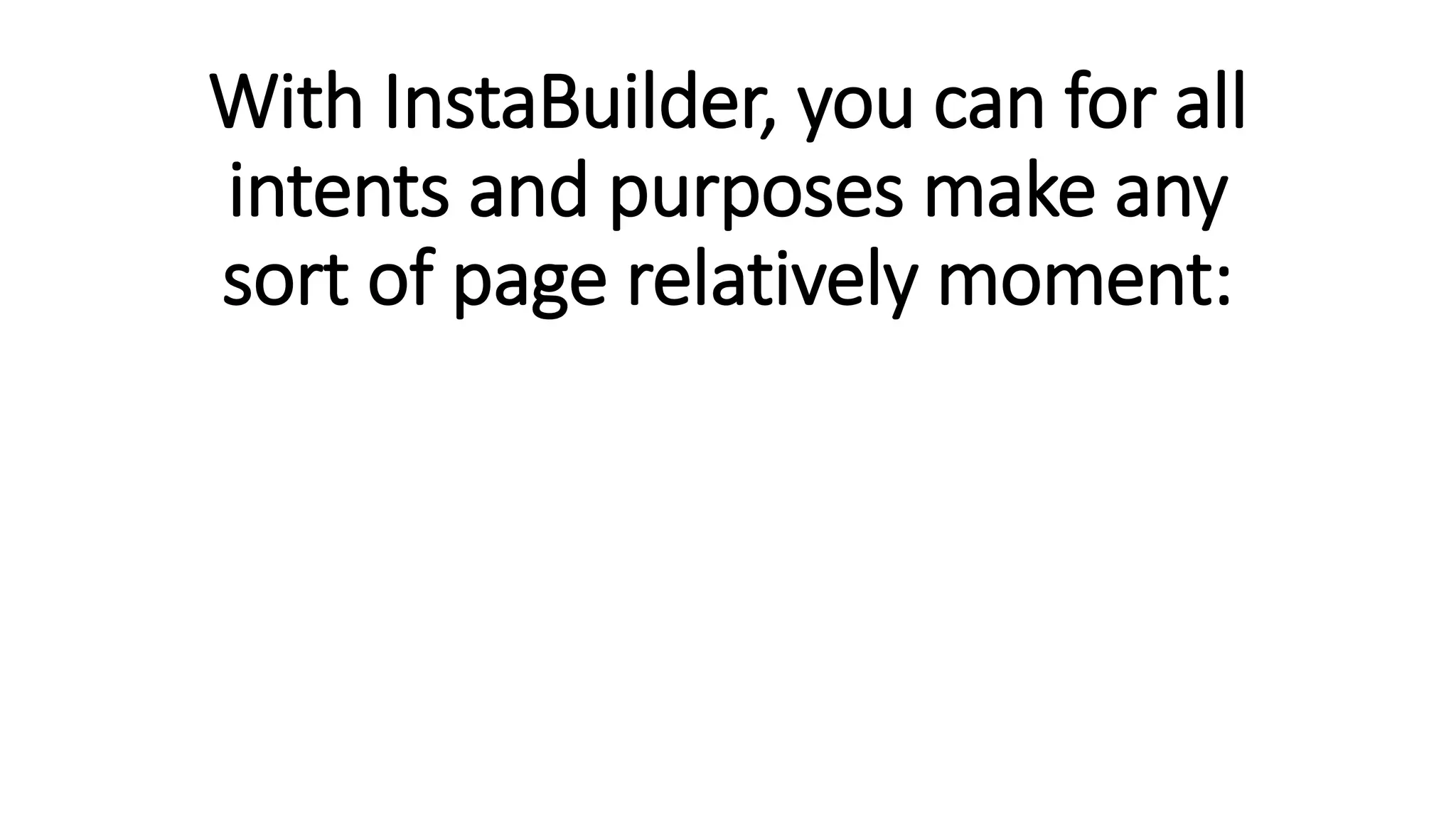 With InstaBuilder, you can for all
intents and purposes make any
sort of page relatively moment:
