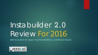 Instabuilder 2.0
Review For 2016
BEST SOLUTION TO BUILD YOUR MARKETING CAMPAIGN PAGES
 