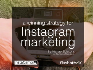 a winning strategy for 
Instagram 
marketing 
By Michael Scissons 
co-founder @ FlashStock 
 