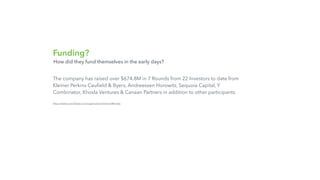 Funding?
The company has raised over $674.8M in 7 Rounds from 22 Investors to date from
Kleiner Perkins Cauﬁeld & Byers, Andreessen Horowitz, Sequoia Capital, Y
Combinator, Khosla Ventures & Canaan Partners in addition to other participants.
https://www.crunchbase.com/organization/instacart#/entity
How did they fund themselves in the early days?
 