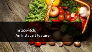 InstaSwitch:
An Instacart feature
 
