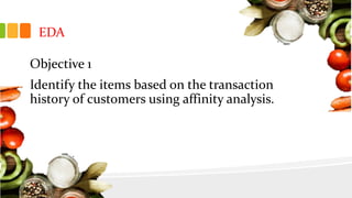 EDA
Objective 1
Identify the items based on the transaction
history of customers using affinity analysis.
 