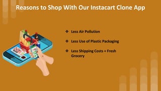 Reasons to Shop With Our Instacart Clone App
❖ Less Air Pollution
❖ Less Use of Plastic Packaging
❖ Less Shipping Costs + ...