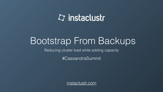 Bootstrap From Backups
Reducing cluster load while adding capacity
#CassandraSummit
instaclustr.com
 