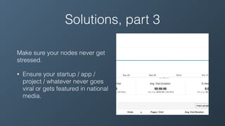 Solutions, part 3
Make sure your nodes never get
stressed.
• Ensure your startup / app /
project / whatever never goes
viral or gets featured in national
media.
 