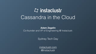 Cassandra in the Cloud 
Adam Zegelin
Co-founder and VP of Engineering @ Instaclustr.
Sydney Tech Day
instaclustr.com
@Instaclustr
 