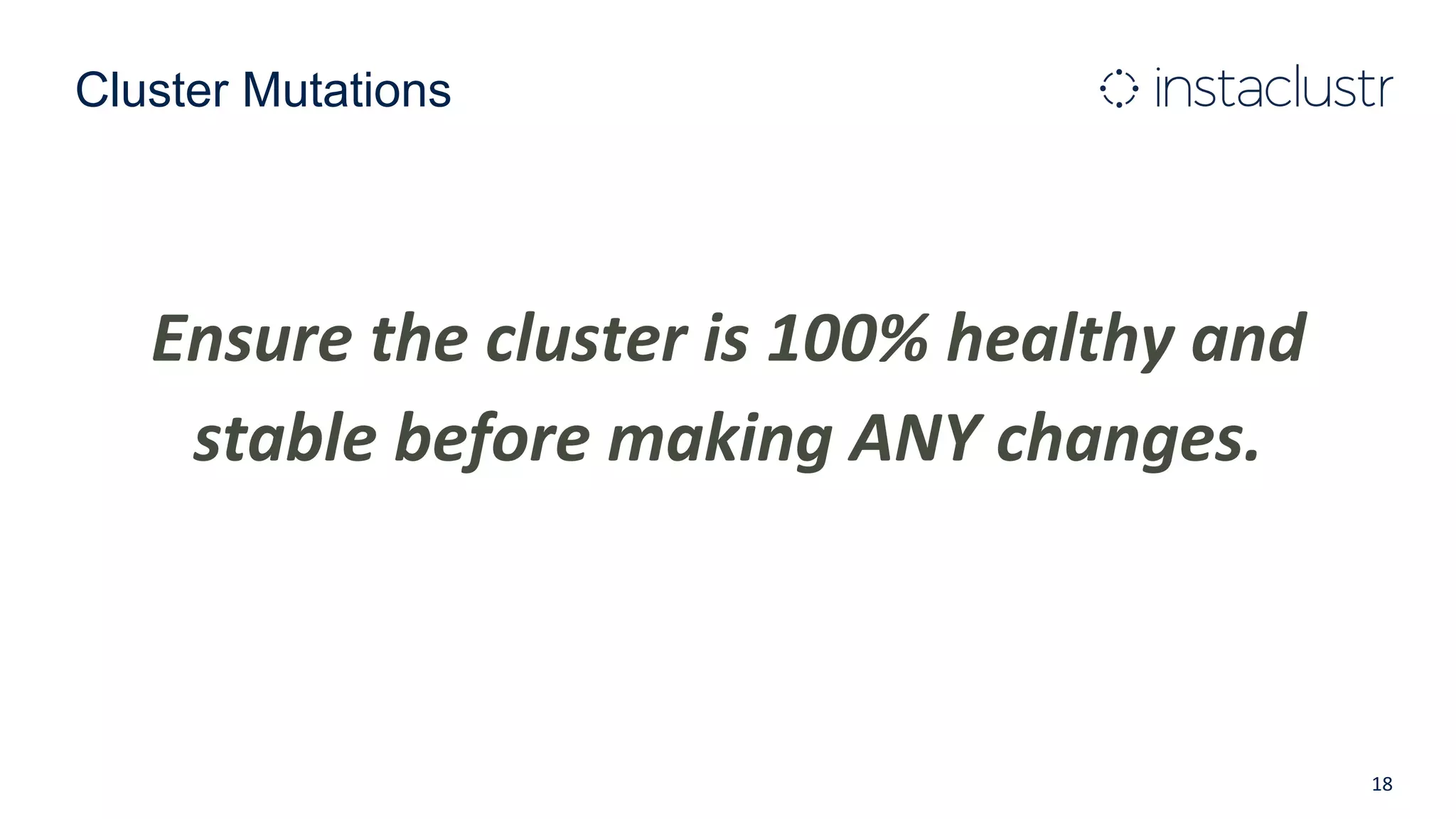 Cluster Mutations
Ensure the cluster is 100% healthy and
stable before making ANY changes.
18
 