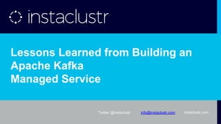 instaclustr.comTwitter @instaclustr info@instaclustr.com instaclustr.com
Lessons Learned from Building an
Apache Kafka
Managed Service
 
