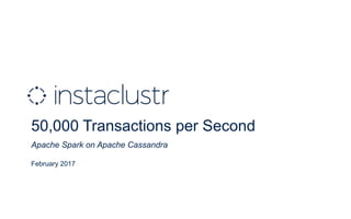 50,000 Transactions per Second
Apache Spark on Apache Cassandra
February 2017
 